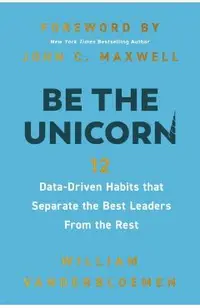 Be the Unicorn: 12 Data-Driven Habits That Separate the Best Leaders from the Rest