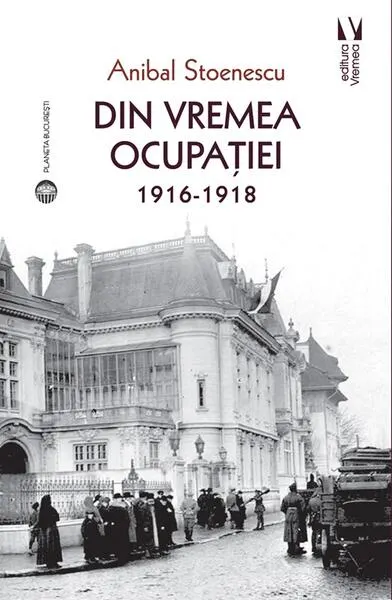 Din vremea ocupației 1916-1918 - Paperback brosat - Anibal Stoenescu
