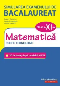 Simularea examenului de bacalaureat. Matematică. Clasa a XI-a. Profil tehnologic. 30 de de teste, după modelul M.E.N. - Paperback - Adriana Dragomir, Lucian Dragomir, Ovidiu Bădescu