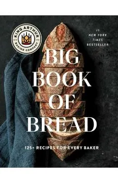 The King Arthur Baking Company Big Book of Bread: 125 Recipes and Techniques for Every Baker (a Cookbook)