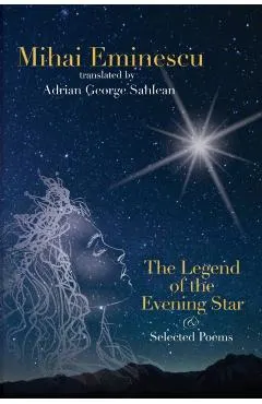 Mihai Eminescu - The Legend of the Evening Star & Selected Poems: Translations by Adrian G. Sahlean