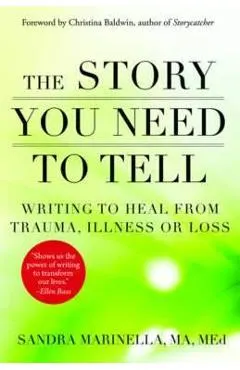 The Story You Need to Tell: Writing to Heal from Trauma, Illness, or Loss