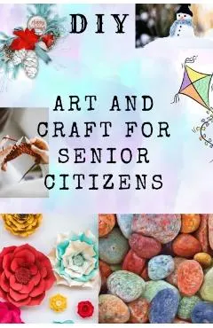 DIY Art and Craft for Senior Citizens: Simple, Fun and Healthy Creative Activities.