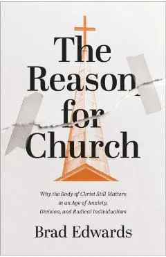 The Reason for Church: Why the Body of Christ Still Matters in an Age of Anxiety, Division, and Radical Individualism
