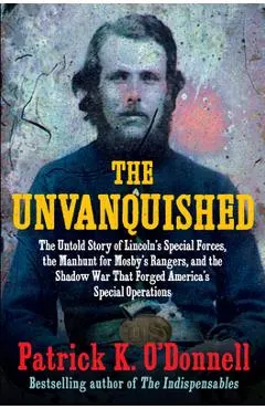 The Unvanquished: The Untold Story of Lincoln's Special Forces, the Manhunt for Mosby's Rangers, and the Shadow War That Forged America's Special Oper