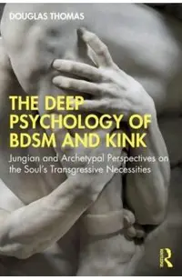 The Deep Psychology of Bdsm and Kink: Jungian and Archetypal Perspectives on the Soul's Transgressive Necessities