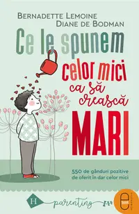 Ce le spunem celor mici ca să crească mari. 550 de gânduri pozitive de oferit în dar celor mici (pdf)