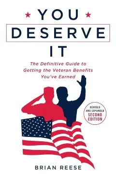 You Deserve It: The Definitive Guide to Getting the Veteran Benefits You've Earned Second Edition