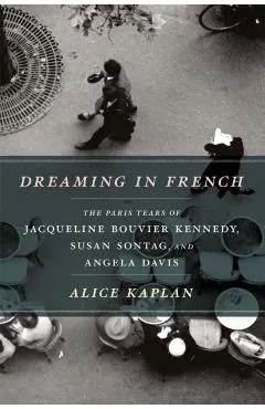 Dreaming in French: The Paris Years of Jacqueline Bouvier Kennedy, Susan Sontag, and Angela Davis