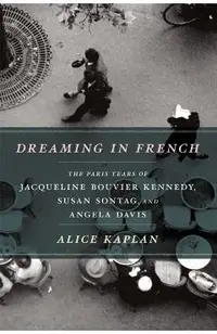 Dreaming in French: The Paris Years of Jacqueline Bouvier Kennedy, Susan Sontag, and Angela Davis