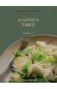 A-Gong's Table: Vegan Recipes from a Taiwanese Home (a Chez Jorge Cookbook)