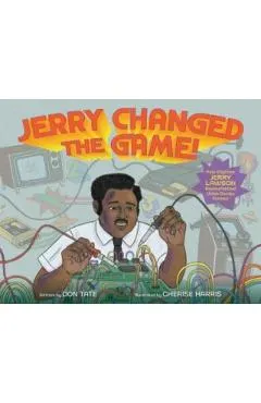 Jerry Changed the Game!: How Engineer Jerry Lawson Revolutionized Video Games Forever
