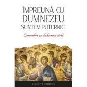 Impreuna cu Dumnezeu suntem puternici. Convorbiri cu duhovnici sarbi