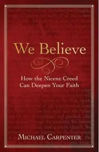 We Believe: How the Nicene Creed Can Deepen Your Faith -