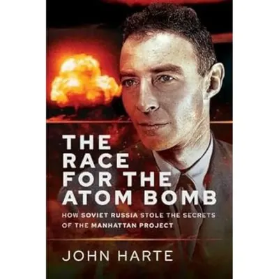 The Race for the Atom Bomb: How Soviet Russia Stole the Secrets of the Manhattan Project, John Harte