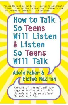 How to Talk So Teens Will Listen and Listen So Teens Will Talk