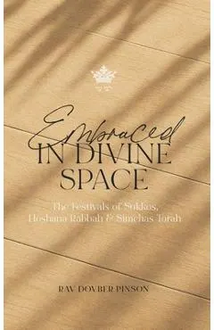 Embraced in Divine Space: The Festivals of Sukkos, Hoshana Rabba & Simchas Torah