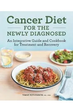 Cancer Diet for the Newly Diagnosed: An Integrative Guide and Cookbook for Treatment and Recovery