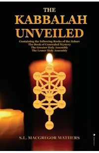 The Kabbalah Unveiled: Containing the following Books of the Zohar: The Book of Concealed Mystery; The Greater Holy Assembly; The Lesser Holy