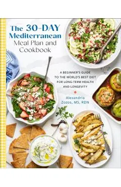 The 30-Day Mediterranean Meal Plan and Cookbook: A Beginner's Guide to the World's Best Diet for Long-Term Health and Longevity