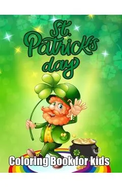 St. Patrick's Day Coloring Book for kids: An Happy Saint Patrick Coloring Book Kids. 50 Unique Irish Blessings, Leprechauns, Rainbows, Pots of Gold, C