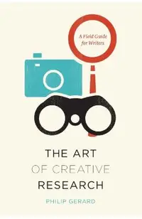 The Art of Creative Research: A Field Guide for Writers