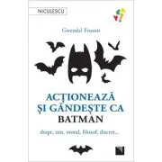 Actioneaza si gandeste ca BATMAN. Drept, zen, moral, filozof, discret...
