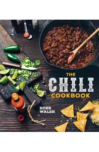 The Chili Cookbook: A History of the One-Pot Classic, with Cook-Off Worthy Recipes from Three-Bean to Four-Alarm and Con Carne to Vegetari