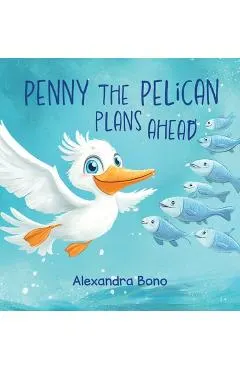 Penny the Pelican Plans Ahead: A Tale of Saving Smart and Planning Ahead