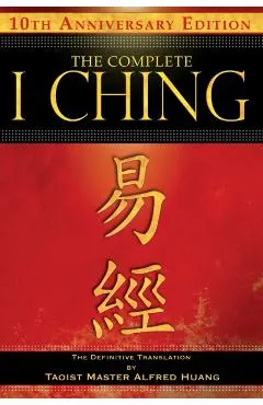 The Complete I Ching -- 10th Anniversary Edition: The Definitive Translation by Taoist Master Alfred Huang
