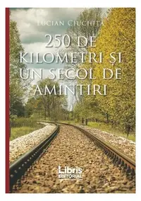 250 de kilometri și un secol de amintiri - Paperback brosat - Lucian Ciuchiță