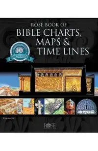 Rose Book of Bible Charts, Maps, and Time Lines: Full-Color Bible Charts, Illustrations of the Tabernacle, Temple, and High Priest, Then and Now Bible