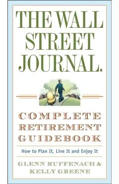 The Wall Street Journal. Complete Retirement Guidebook: How to Plan It, Live It and Enjoy It