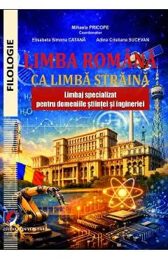 Limba romana ca limba straina. Limbaj specializat pentru domeniile stiintei - Mihaela Pricope, Elisabeta Simona Catana, Adina Cristiana Sucevean
