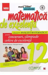 Matematica de excelenta - Clasa 12 - Vol.2: Analiza matematica pentru concursuri, olimpiade si centre de excelenta