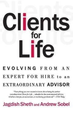 Clients for Life: Evolving from an Expert-For-Hire to an Extraordinary Adviser