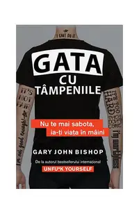 Gata cu tâmpeniile. Nu te mai sabota, ia-ți viața în mâini - Paperback brosat - Gary John Bishop