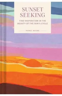 Pocket Nature Series: Sunset Seeking: Find Inspiration in the Beauty of the Sun's Cycle