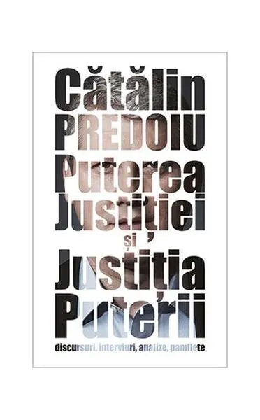 Puterea Justiției și Justiția Puterii. Discursuri, interviuri, analize, pamflete - Hardcover - Cătălin Predoiu