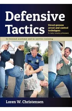 Defensive Tactics: Street-Proven Arrest and Control Techniques