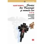 Strazi din Bucuresti si numele lor. PersonalitatI ale Bisericii. Medici si farmacisti