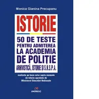 Istorie. 50 de teste pentru admiterea la Academia de Politie, Arhivistica, Istorie si SNSPA realizate pe baza celor sapte manuale de istorie aprobate de Ministerul Educatiei Nationale
