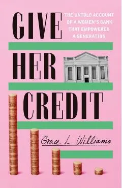 Give Her Credit: The Untold Account of a Women's Bank That Empowered a Generation