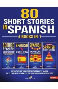 80 Short Stories In Spanish - 4 Books in 1: Improve Your Reading Comprehension With Engaging Tales Starting At Beginner's Level To Achieving Advanced