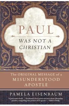 Paul Was Not a Christian: The Original Message of a Misunderstood Apostle
