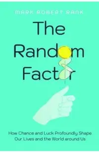 The Random Factor: How Chance and Luck Profoundly Shape Our Lives and the World Around Us