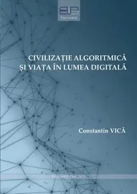 Civilizație algoritmică și viața în lumea digitală - Paperback brosat - Constantin Vică
