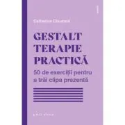 Gestalt terapie practica. 50 de exercitii pentru a trai clipa prezenta