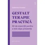 Gestalt terapie practica. 50 de exercitii pentru a trai clipa prezenta