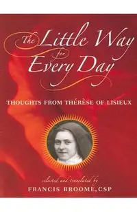 The Little Way for Every Day: Thoughts from Therese of Lisieux